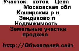 Участок 8 соток › Цена ­ 400 000 - Московская обл., Каширский р-н, Зендиково п. Недвижимость » Земельные участки продажа   